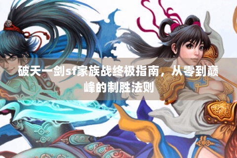 破天一剑sf家族战终极指南，从零到巅峰的制胜法则