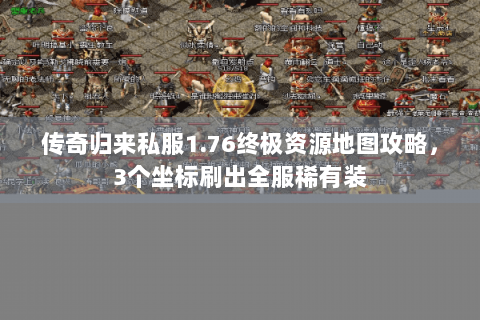 传奇归来私服1.76终极资源地图攻略，3个坐标刷出全服稀有装