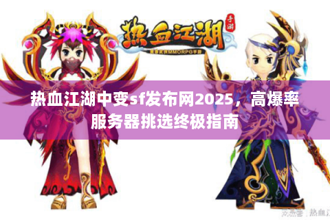 热血江湖中变sf发布网2025，高爆率服务器挑选终极指南