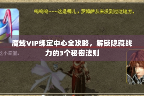 魔域VIP绑定中心全攻略，解锁隐藏战力的3个秘密法则