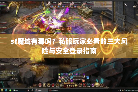 sf魔域有毒吗？私服玩家必看的三大风险与安全登录指南