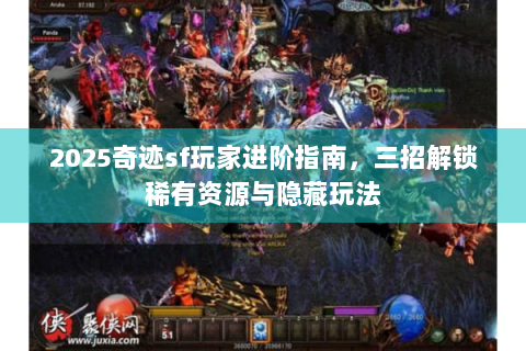 2025奇迹sf玩家进阶指南，三招解锁稀有资源与隐藏玩法