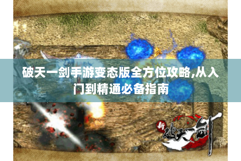 破天一剑手游变态版全方位攻略,从入门到精通必备指南