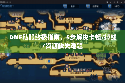 DNF私服终极指南，5步解决卡顿/掉线/资源缺失难题