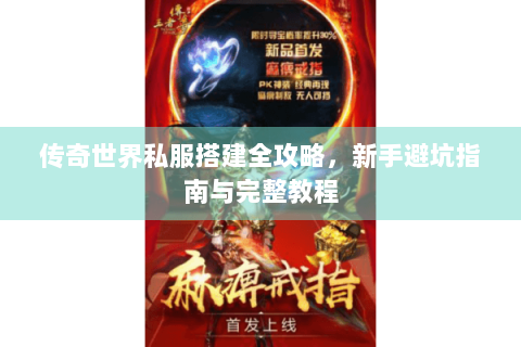 传奇世界私服搭建全攻略，新手避坑指南与完整教程