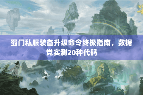 蜀门私服装备升级命令终极指南，数据党实测20种代码