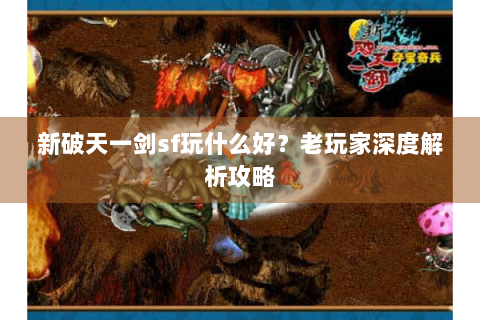新破天一剑sf玩什么好？老玩家深度解析攻略