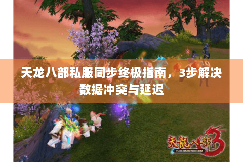 天龙八部私服同步终极指南，3步解决数据冲突与延迟