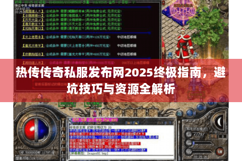 热传传奇私服发布网2025终极指南，避坑技巧与资源全解析