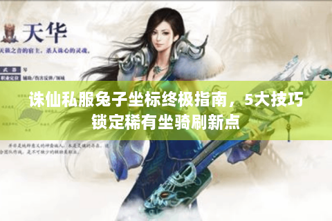 诛仙私服兔子坐标终极指南，5大技巧锁定稀有坐骑刷新点