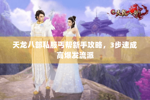天龙八部私服丐帮新手攻略，3步速成高爆发流派