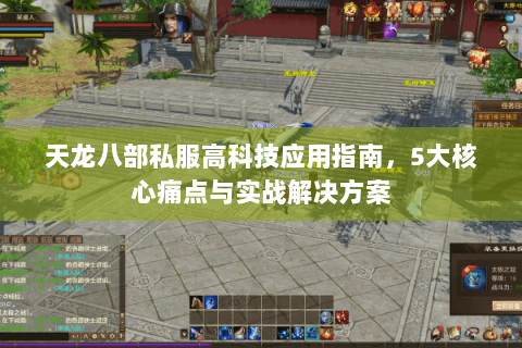 天龙八部私服高科技应用指南，5大核心痛点与实战解决方案
