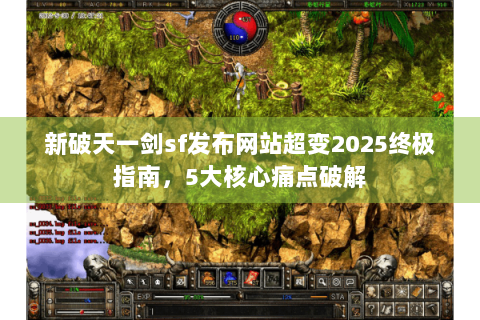 新破天一剑sf发布网站超变2025终极指南，5大核心痛点破解