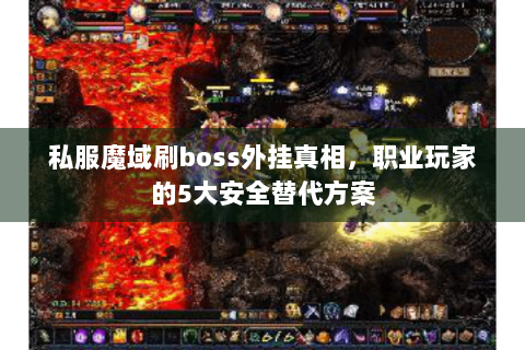 私服魔域刷boss外挂真相，职业玩家的5大安全替代方案