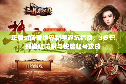 正版sf传奇世界新手避坑指南，3步识别盗版陷阱与快速起号攻略