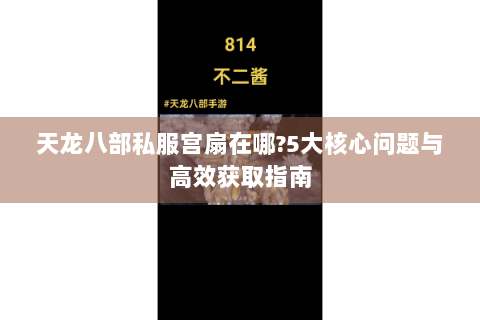 天龙八部私服宫扇在哪?5大核心问题与高效获取指南