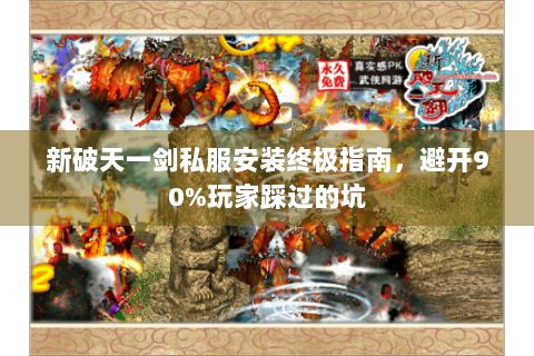 新破天一剑私服安装终极指南，避开90%玩家踩过的坑