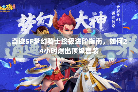 奇迹SF梦幻骑士终极进阶指南，如何24小时爆出顶级套装