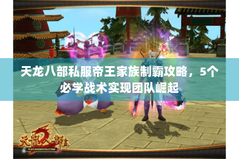 天龙八部私服帝王家族制霸攻略，5个必学战术实现团队崛起