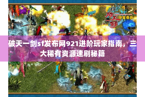 破天一剑sf发布网921进阶玩家指南，三大稀有资源速刷秘籍