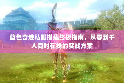蓝色奇迹私服搭建终极指南，从零到千人同时在线的实战方案