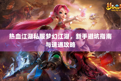 热血江湖私服梦幻江湖，新手避坑指南与速通攻略