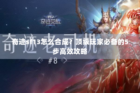 奇迹sf13怎么合成？顶级玩家必备的5步高效攻略