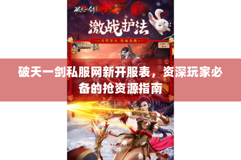 破天一剑私服网新开服表，资深玩家必备的抢资源指南