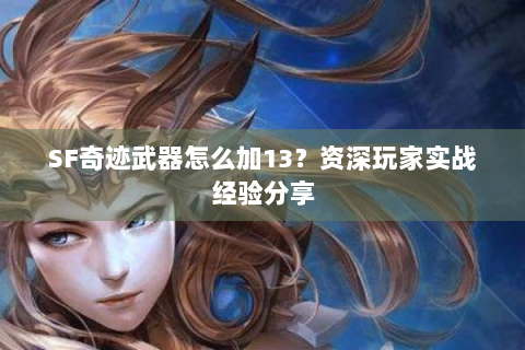 SF奇迹武器怎么加13？资深玩家实战经验分享