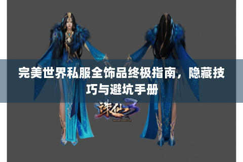 完美世界私服全饰品终极指南，隐藏技巧与避坑手册