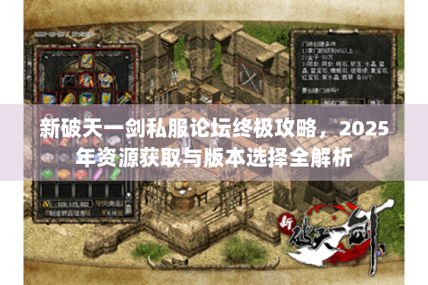 新破天一剑私服论坛终极攻略，2025年资源获取与版本选择全解析