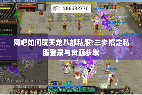 网吧如何玩天龙八部私服?三步搞定私服登录与资源获取