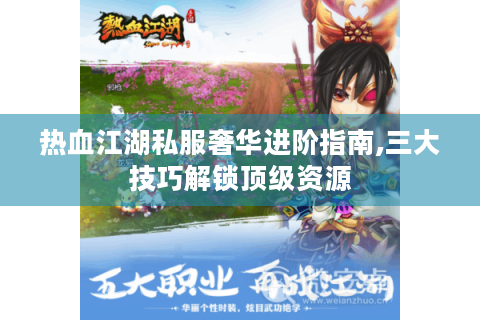热血江湖私服奢华进阶指南,三大技巧解锁顶级资源