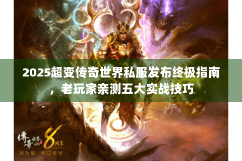 2025超变传奇世界私服发布终极指南，老玩家亲测五大实战技巧