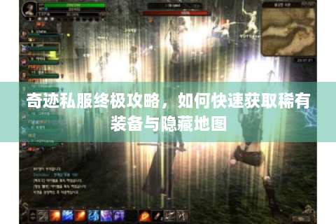 奇迹私服终极攻略，如何快速获取稀有装备与隐藏地图