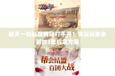 破天一剑私服网站打不开？资深玩家亲测的3套应急方案