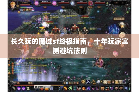 长久玩的魔域sf终极指南，十年玩家实测避坑法则