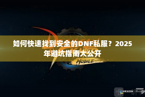 如何快速找到安全的DNF私服？2025年避坑指南大公开