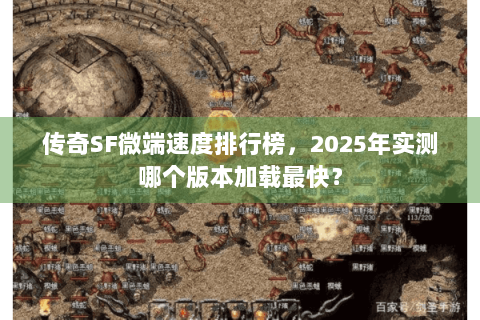 传奇SF微端速度排行榜，2025年实测哪个版本加载最快？