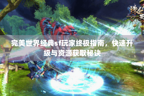 完美世界经典sf玩家终极指南，快速升级与资源获取秘诀