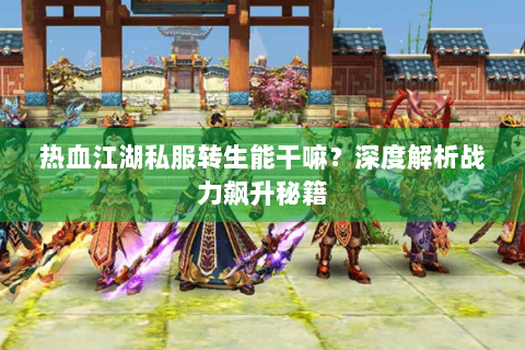 热血江湖私服转生能干嘛？深度解析战力飙升秘籍