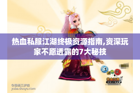 热血私服江湖终极资源指南,资深玩家不愿透露的7大秘技