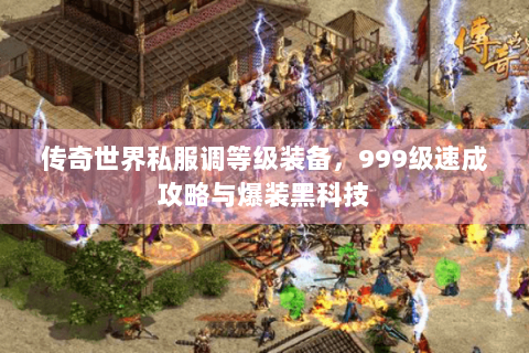 传奇世界私服调等级装备，999级速成攻略与爆装黑科技