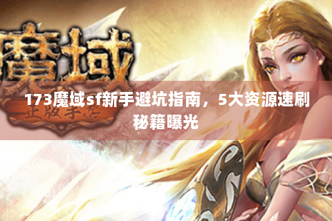 173魔域sf新手避坑指南，5大资源速刷秘籍曝光