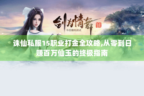 诛仙私服15职业打金全攻略,从零到日赚百万仙玉的终极指南