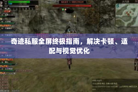 奇迹私服全屏终极指南，解决卡顿、适配与视觉优化