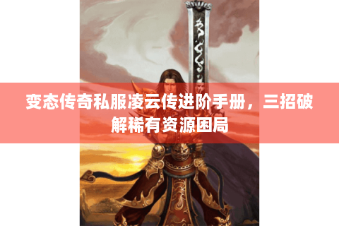 变态传奇私服凌云传进阶手册，三招破解稀有资源困局