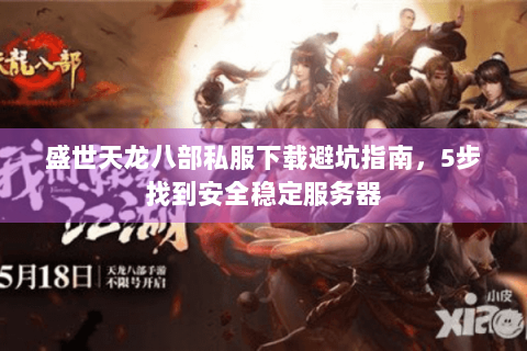 盛世天龙八部私服下载避坑指南，5步找到安全稳定服务器