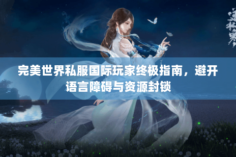 完美世界私服国际玩家终极指南，避开语言障碍与资源封锁