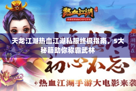 天龙江湖热血江湖私服终极指南，5大秘籍助你称霸武林